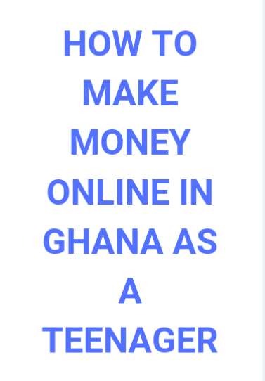 How To Make Money Online As A Teenager In Ghana